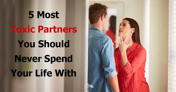 5 Most Toxic Partners You Should Never Spend Your Life With